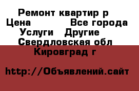 Ремонт квартир р › Цена ­ 2 000 - Все города Услуги » Другие   . Свердловская обл.,Кировград г.